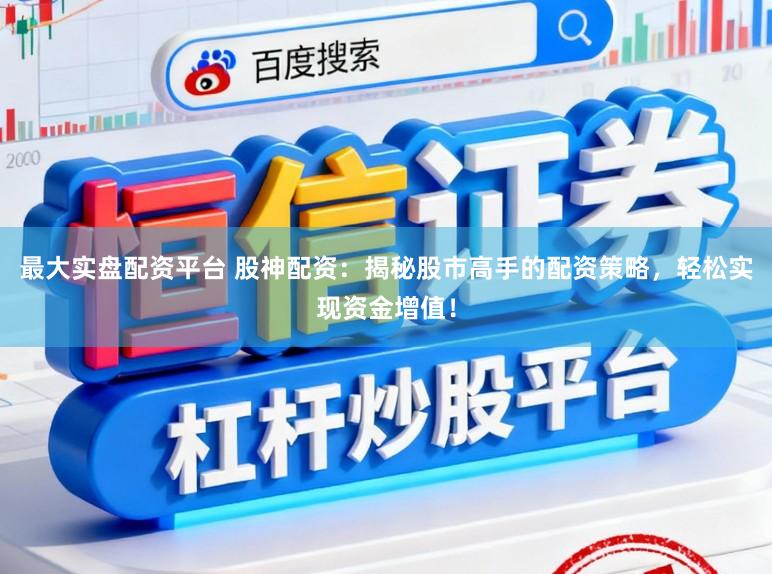 最大实盘配资平台 股神配资：揭秘股市高手的配资策略，轻松实现资金增值！