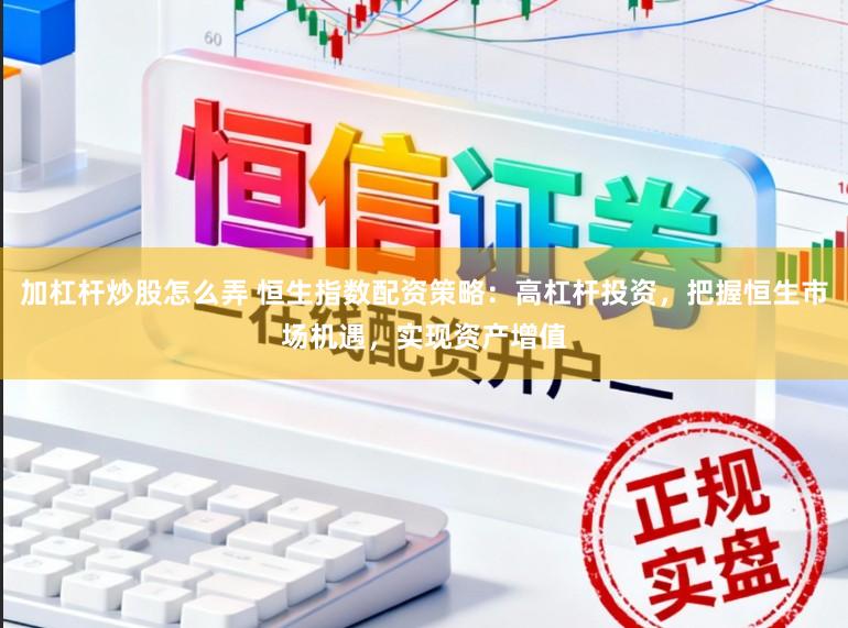 加杠杆炒股怎么弄 恒生指数配资策略：高杠杆投资，把握恒生市场机遇，实现资产增值
