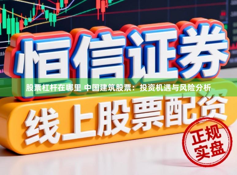 股票杠杆在哪里 中国建筑股票：投资机遇与风险分析