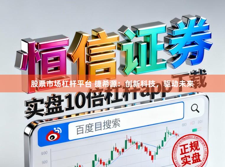 股票市场杠杆平台 捷希源:创新科技,驱动未来