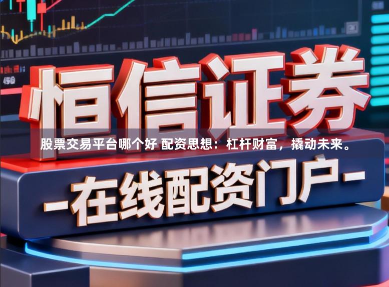 股票交易平台哪个好 配资思想:杠杆财富,撬动未来。