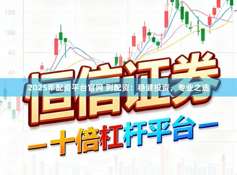 2025年配资平台官网 则配资：稳健投资，专业之选