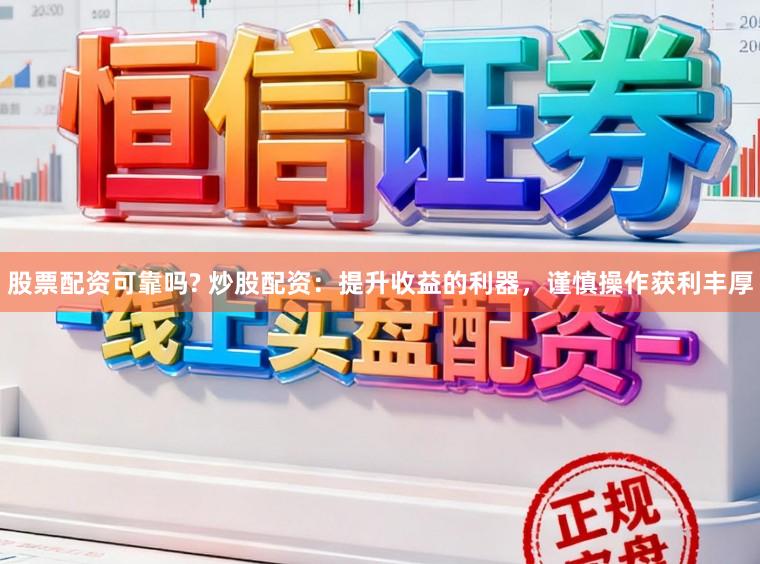 股票配资可靠吗? 炒股配资：提升收益的利器，谨慎操作获利丰厚